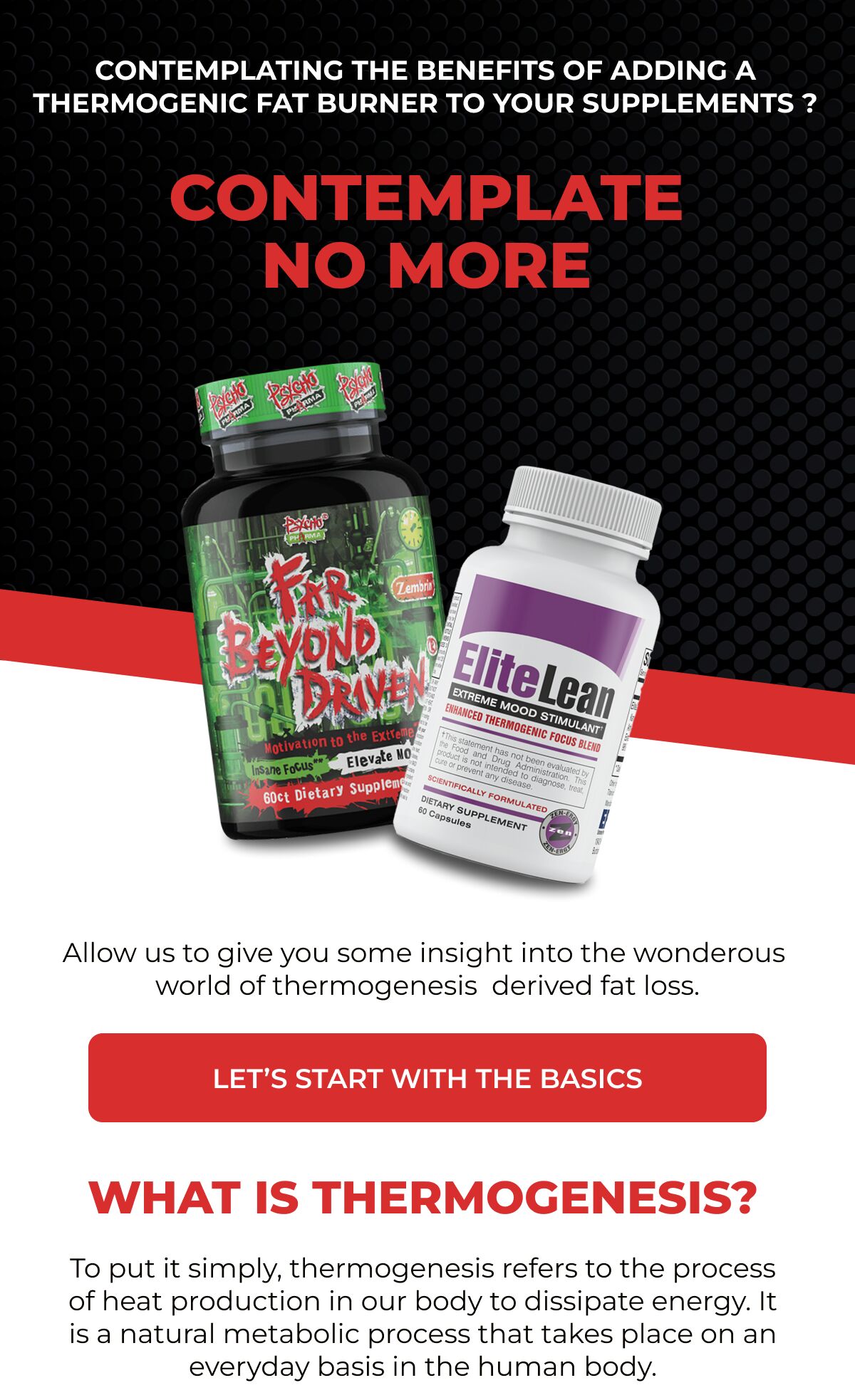 Contemplating the benefits of adding a thermogenic fat burner to your supplements ? Contemplate No More Allow us to give you some insight into the wonderous world of thermogenesis derived fat loss. 